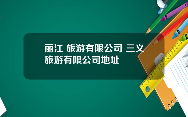 丽江 旅游有限公司 三义旅游有限公司地址